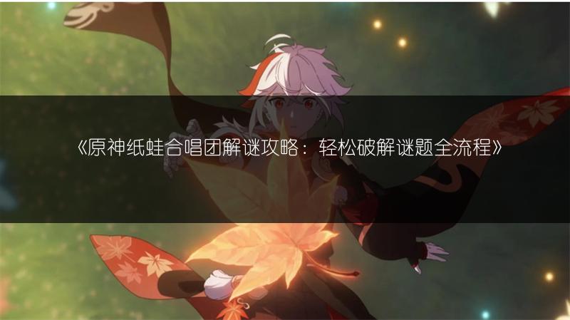 《原神纸蛙合唱团解谜攻略：轻松破解谜题全流程》