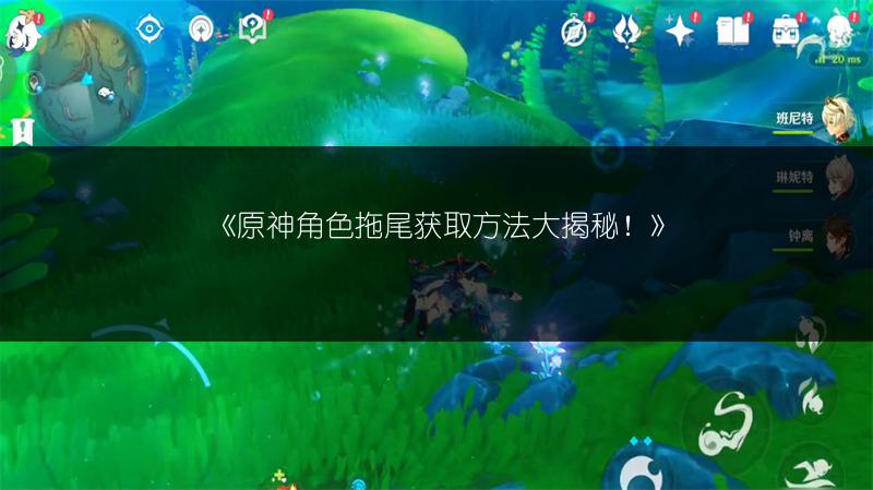 《原神角色拖尾获取攻略：轻松获取的方法在这里！》
