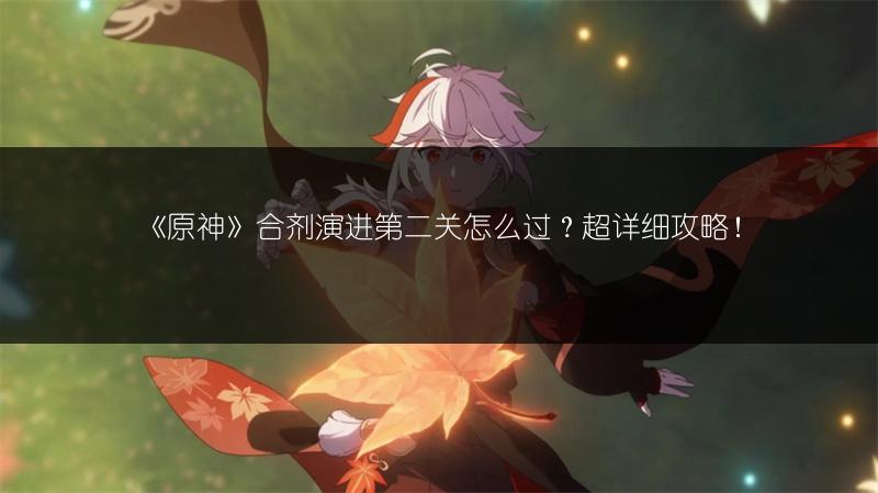 《原神》合剂演进第二关怎么过？超详细攻略！