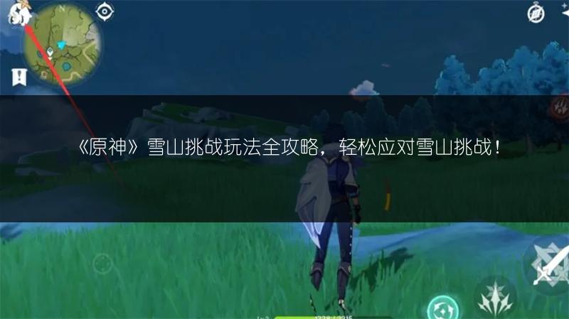 《原神》雪山挑战玩法全攻略，轻松应对雪山挑战！
