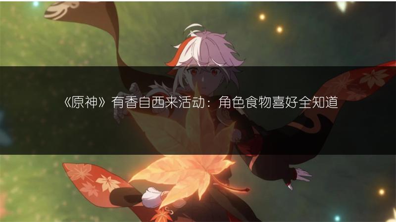 《原神》有香自西来活动：角色食物喜好全知道