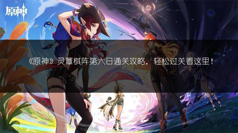《原神》灵蕈棋阵第六日通关攻略，轻松过关看这里！