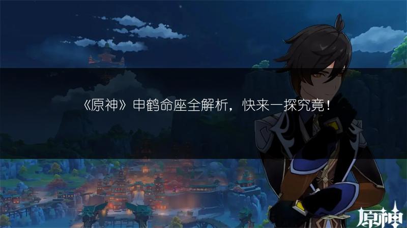《原神》申鹤命座全解析，快来一探究竟！