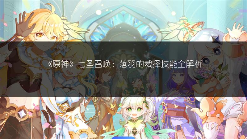 《原神》七圣召唤：落羽的裁择技能全解析