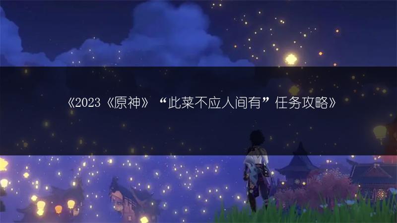 《2023《原神》“此菜不应人间有”任务攻略》