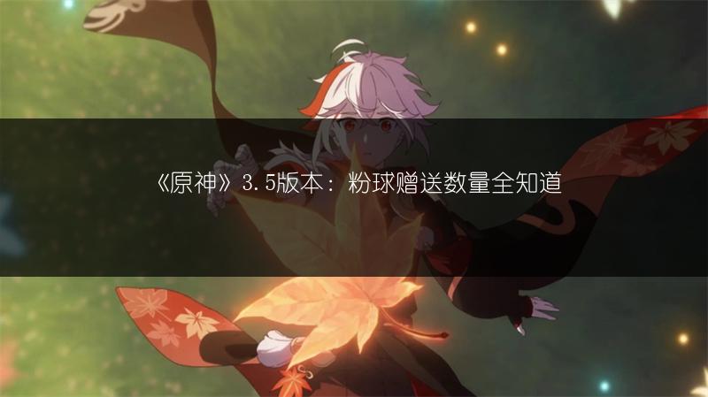 《原神》3.5版本真的会送粉球吗？