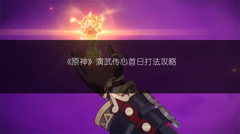 《原神》演武传心首日打法攻略