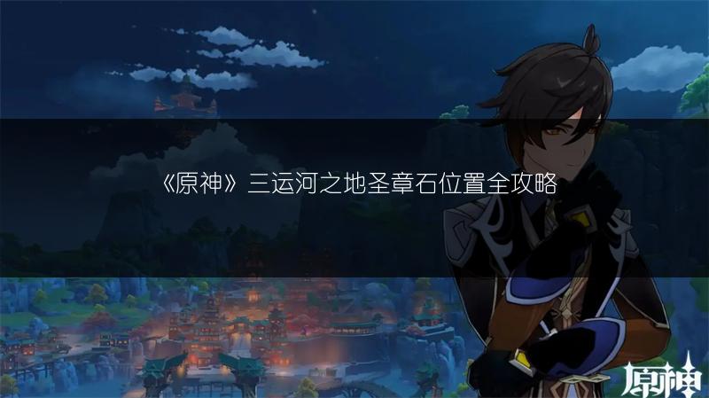 《原神》三运河之地圣章石位置全攻略