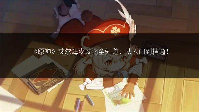 《原神》艾尔海森攻略全知道：从入门到精通！