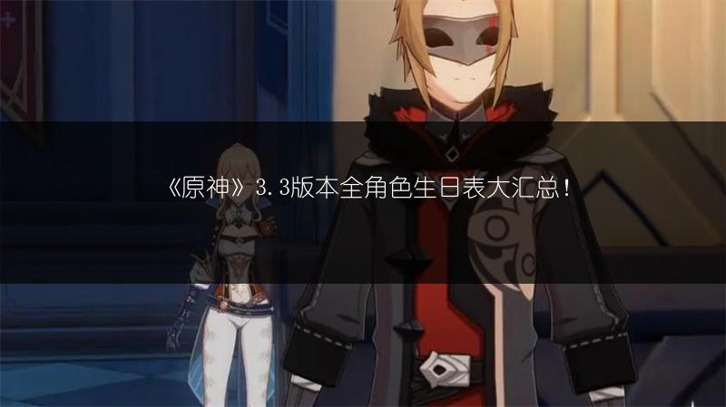 《原神》3.3版本全角色生日表大汇总！