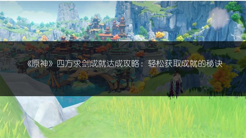 《原神》四方求剑成就达成攻略：轻松获取成就的秘诀