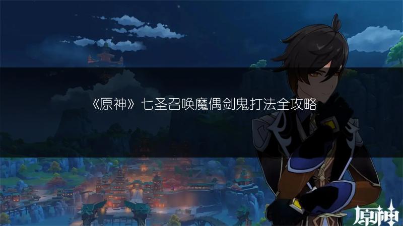 《原神》七圣召唤魔偶剑鬼打法全攻略