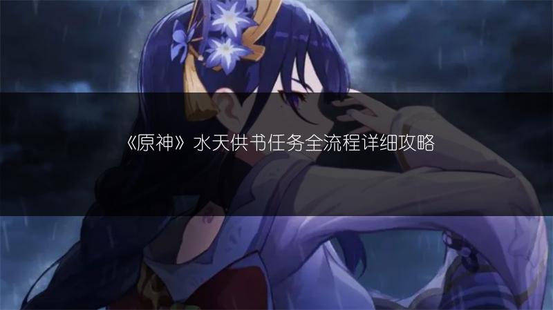 《原神》水天供书任务全流程详细攻略