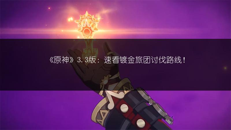 《原神》3.3版：速看镀金旅团讨伐路线！