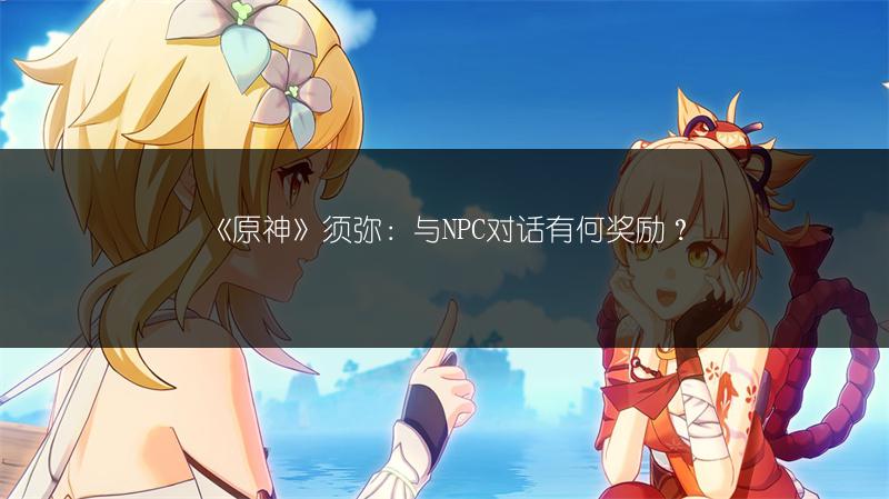 《原神》须弥：与NPC对话有何奖励？