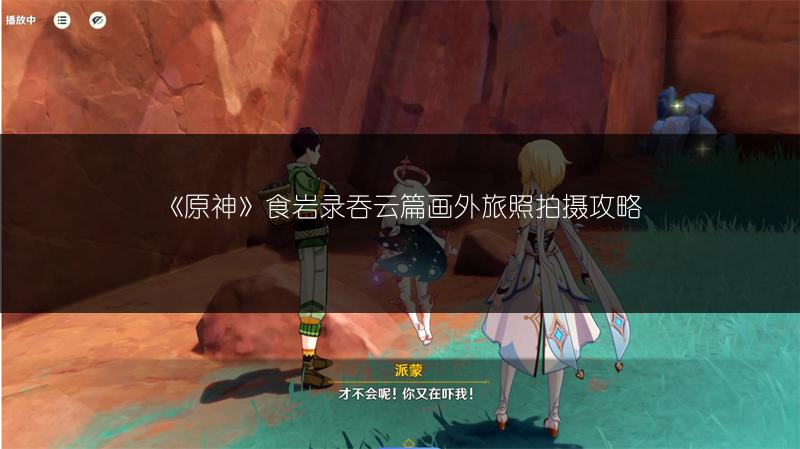 《原神》食岩录吞云篇画外旅照拍摄攻略