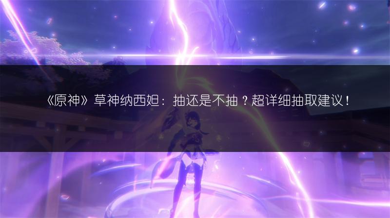 《原神》草神纳西妲：抽还是不抽？超详细抽取建议！