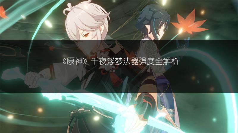 《原神》千夜浮梦法器强度全解析