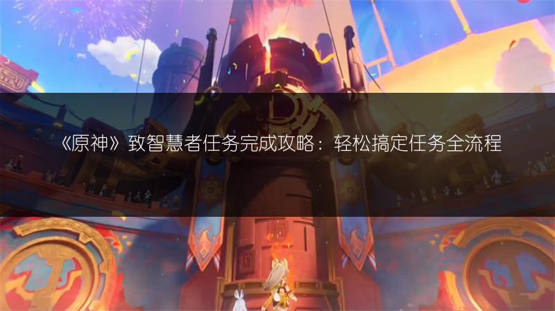 《原神》致智慧者任务完成攻略：轻松搞定任务全流程