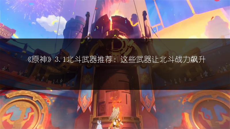 《原神》3.1北斗武器推荐：这些武器让北斗战力飙升