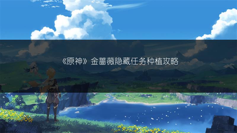 《原神》金蔷薇隐藏任务种植攻略