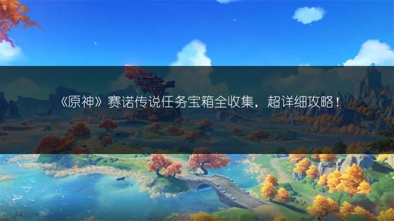 《原神》赛诺传说任务宝箱全收集，超详细攻略！