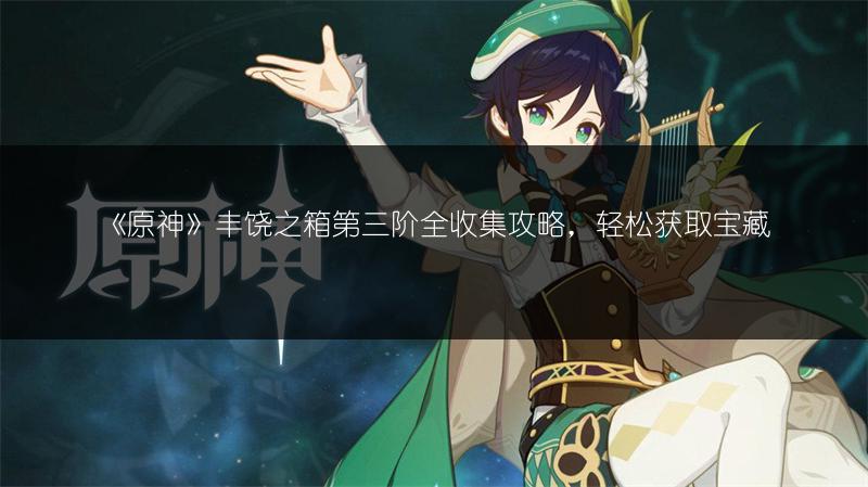 《原神》丰饶之箱第三阶全收集攻略，轻松获取宝藏