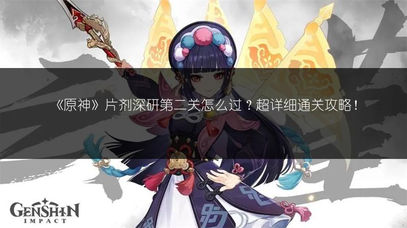 《原神》片剂深研第二关怎么过？超详细通关攻略！