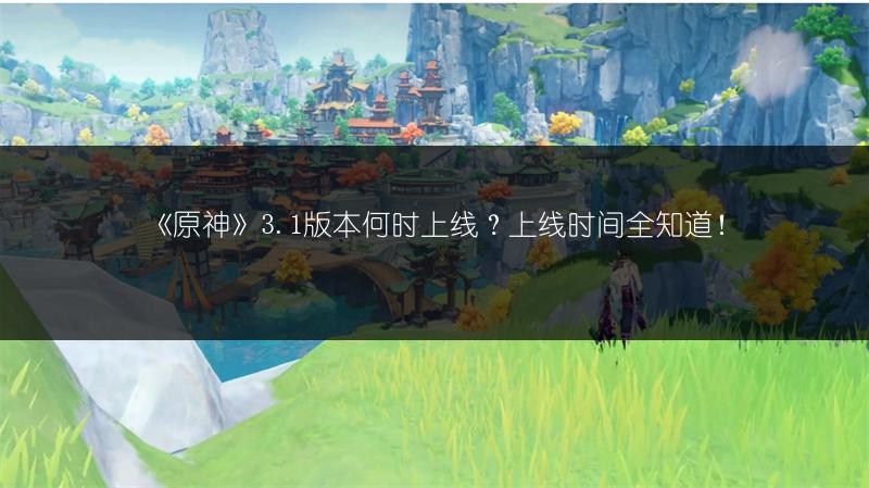 《原神》3.1版本何时上线？上线时间全知道！
