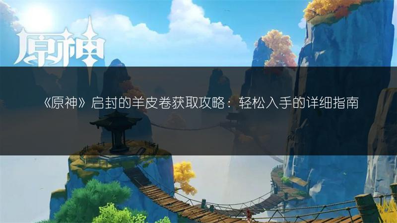 《原神》启封的羊皮卷获取攻略：轻松入手的详细指南