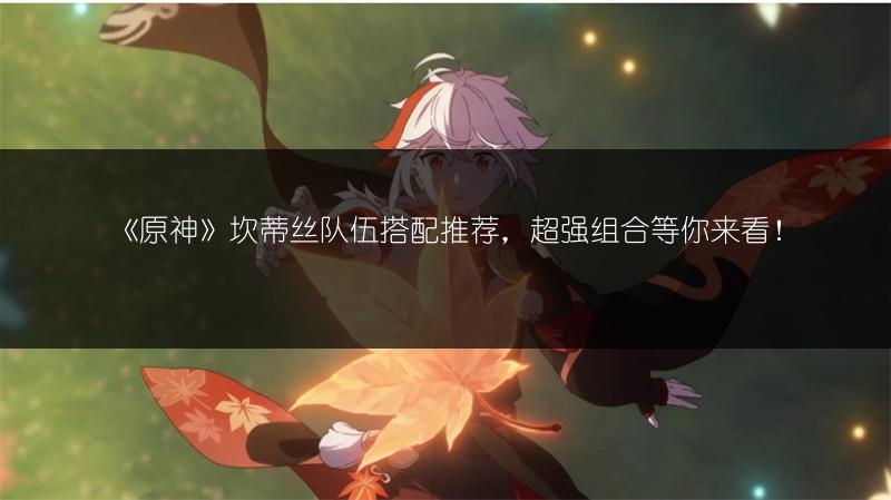 《原神》坎蒂丝队伍搭配推荐，超强组合等你来看！