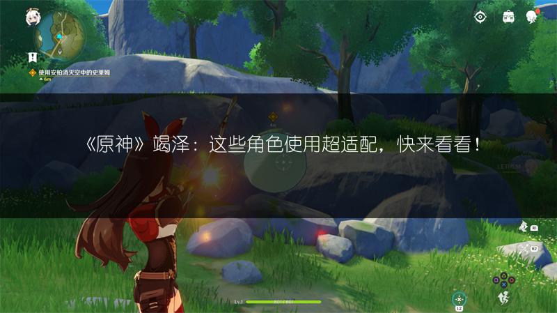 《原神》竭泽：这些角色使用超适配，快来看看！