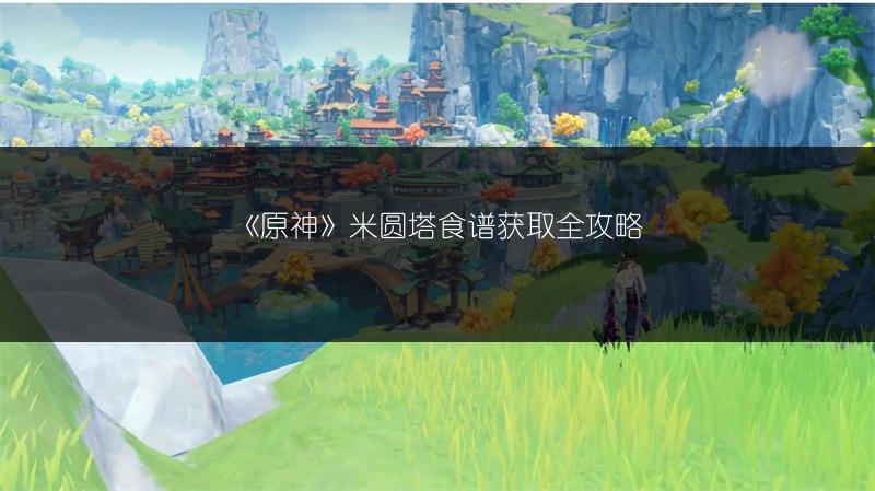 《原神》米圆塔食谱获取全攻略