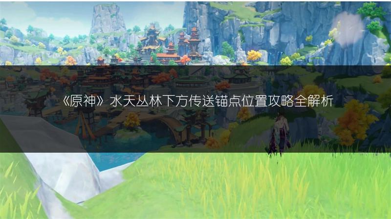 《原神》水天丛林下方传送锚点位置攻略全解析