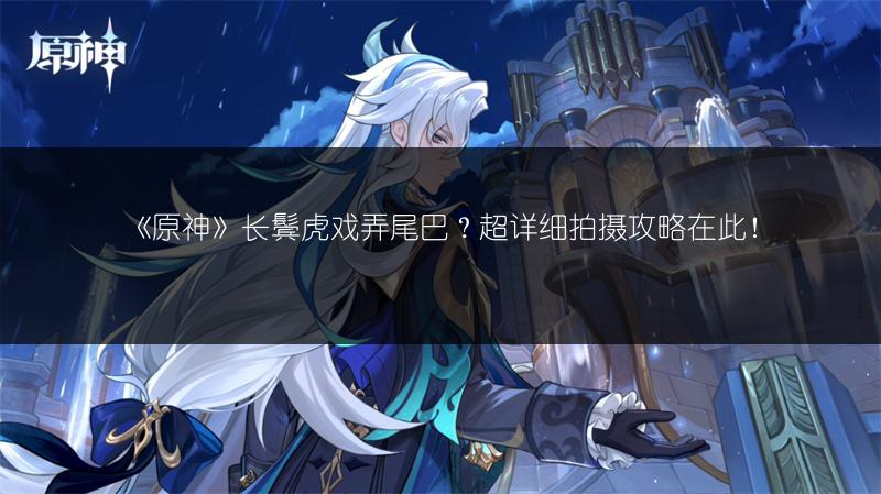 《原神》长鬓虎戏弄尾巴？超详细拍摄攻略在此！