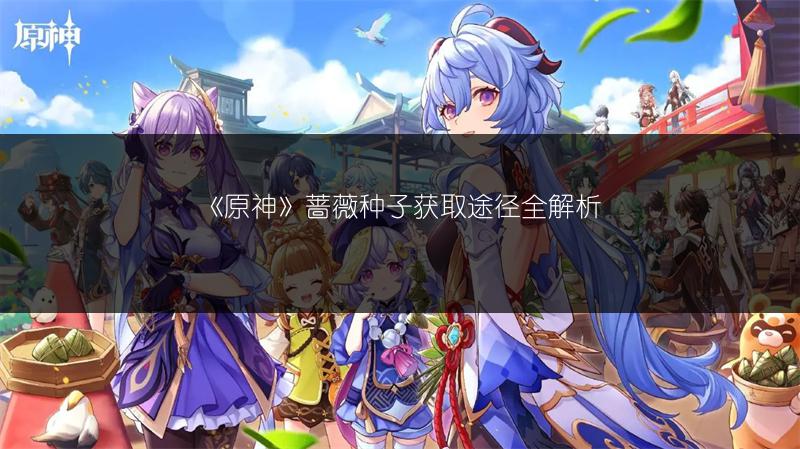 《原神》蔷薇种子获取途径全解析