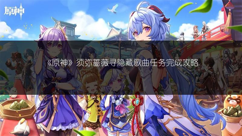《原神》须弥蔷薇寻隐藏歌曲任务完成攻略