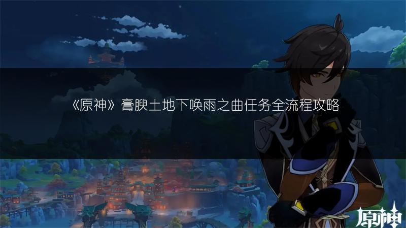 《原神》膏腴土地下唤雨之曲任务全流程攻略