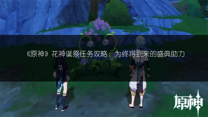 《原神》花神诞祭任务攻略：为终将到来的盛典助力