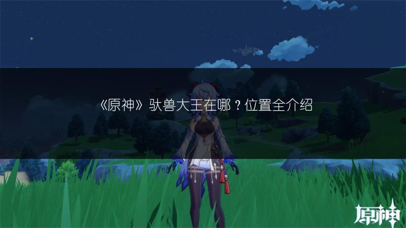 《原神》驮兽大王在哪？位置全介绍