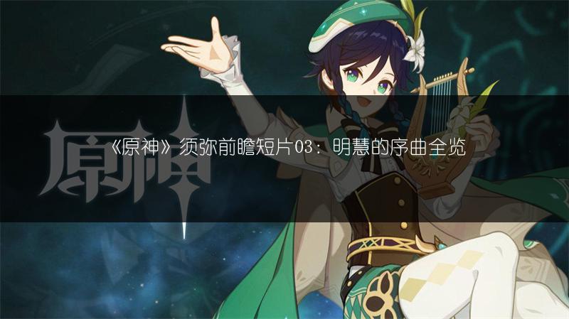 《原神》须弥前瞻短片03：明慧的序曲全览