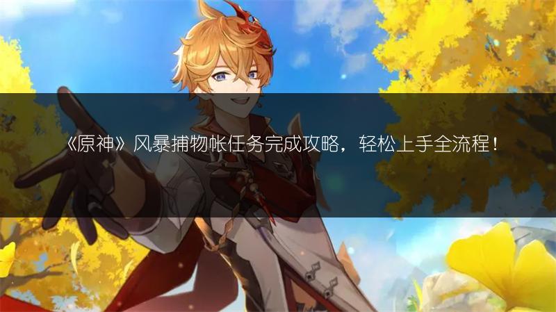 《原神》风暴捕物帐任务完成攻略，轻松上手全流程！
