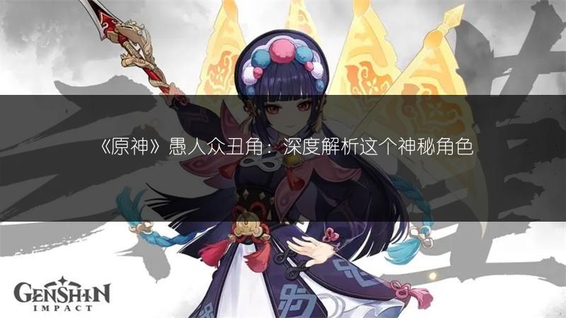 《原神》愚人众丑角：深度解析这个神秘角色