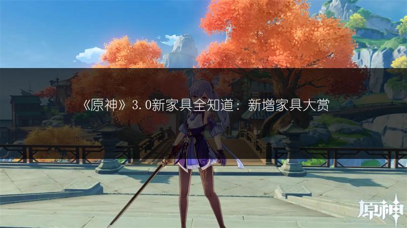 《原神》3.0新家具全知道：新增家具大赏