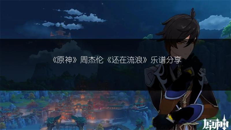 《原神》周杰伦《还在流浪》乐谱分享