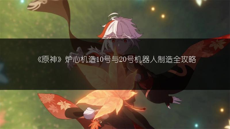 《原神》炉心机造10号与20号机器人制造全攻略