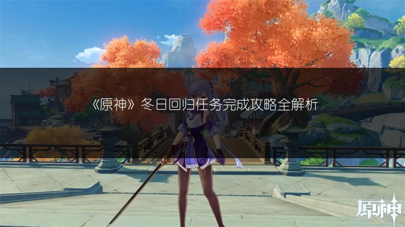 《原神》冬日回归任务完成攻略全解析