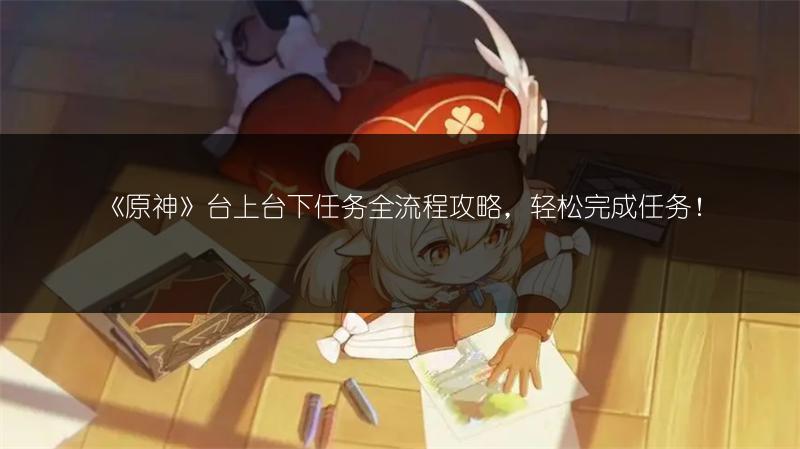 《原神》台上台下任务全流程攻略，轻松完成任务！