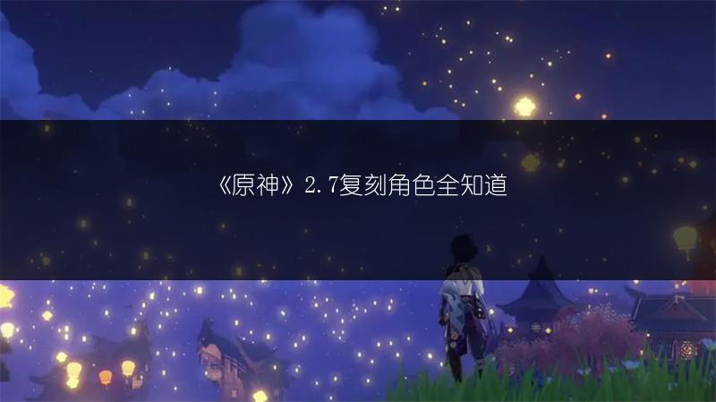 《原神》2.7复刻角色全知道