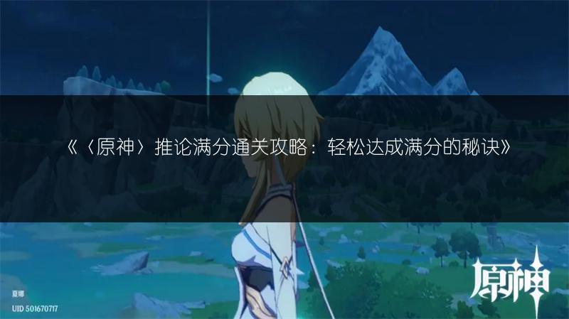 《〈原神〉推论满分通关攻略：轻松达成满分的秘诀》